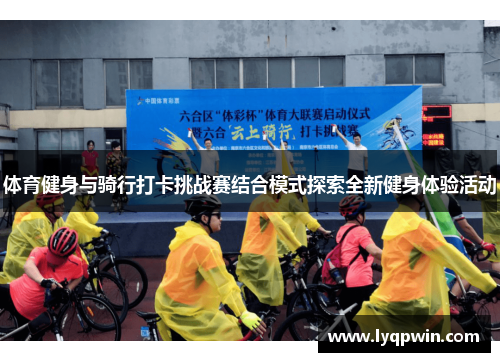 体育健身与骑行打卡挑战赛结合模式探索全新健身体验活动
